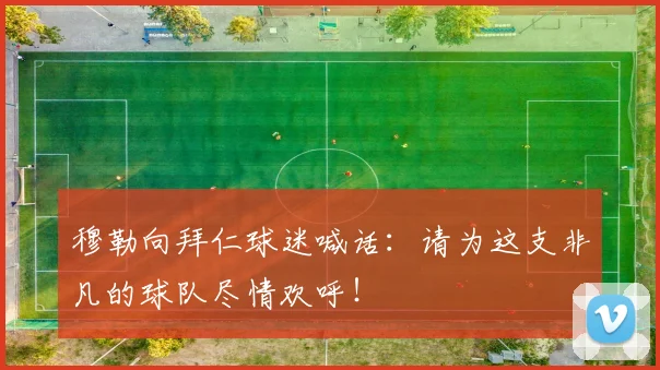 穆勒向拜仁球迷喊话：请为这支非凡的球队尽情欢呼！