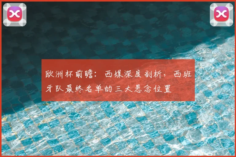 欧洲杯前瞻:西媒深度剖析,西班牙队最终名单的三大悬念位置