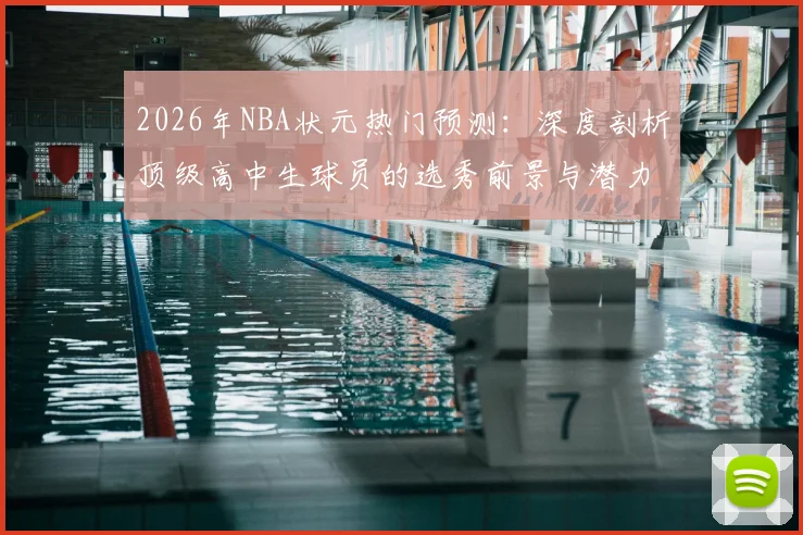 2026年NBA状元热门预测:深度剖析顶级高中生球员的选秀前景与潜力