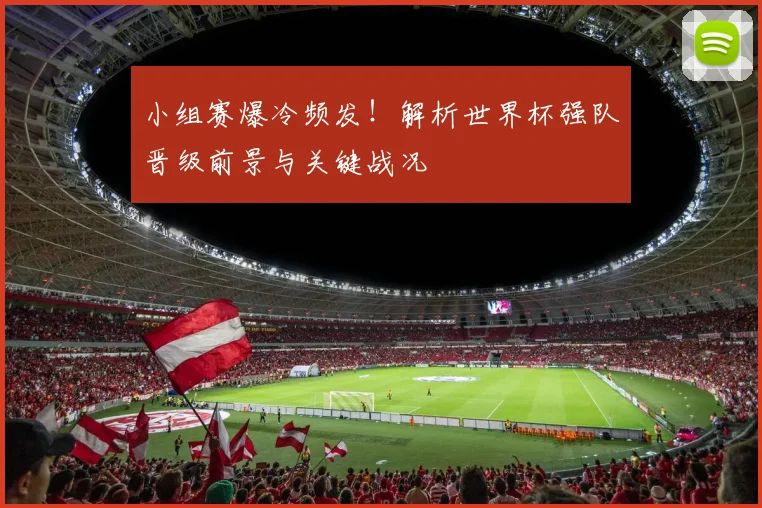 小组赛爆冷频发!解析世界杯强队晋级前景与关键战况