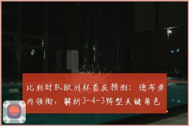 比利时队欧洲杯首发预测:德布劳内领衔,解析3-4-3阵型关键角色
