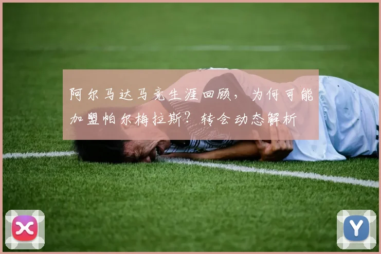 阿尔马达马竞生涯回顾,为何可能加盟帕尔梅拉斯?转会动态解析