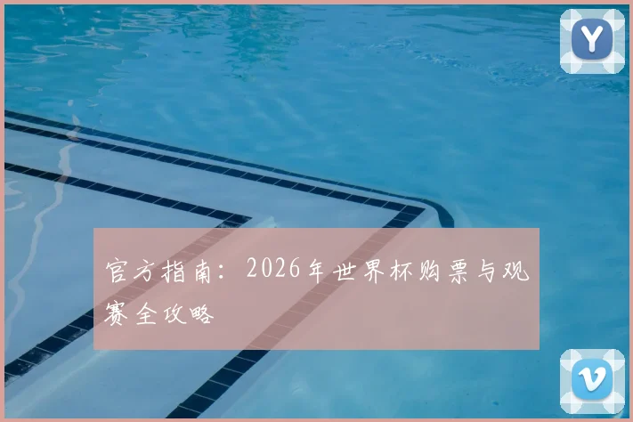 官方指南:2026年世界杯购票与观赛全攻略