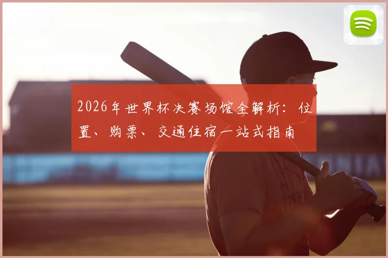2026年世界杯决赛场馆全解析:位置、购票、交通住宿一站式指南